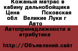  Кожаный матрас в кабину дальнобойщика › Цена ­ 1 100 - Псковская обл., Великие Луки г. Авто » Автопринадлежности и атрибутика   